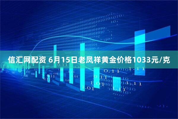 信汇网配资 6月15日老凤祥黄金价格1033元/克