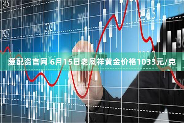 爱配资官网 6月15日老凤祥黄金价格1033元/克