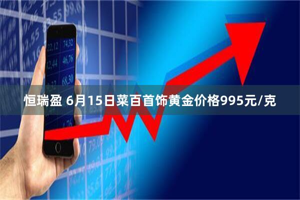 恒瑞盈 6月15日菜百首饰黄金价格995元/克