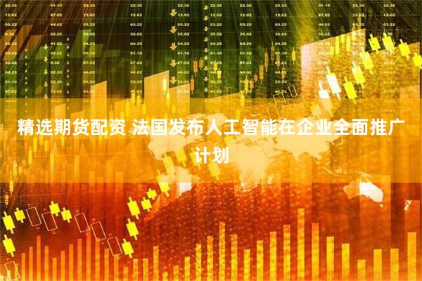 精选期货配资 法国发布人工智能在企业全面推广计划