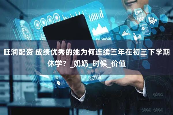 旺润配资 成绩优秀的她为何连续三年在初三下学期休学？_奶奶_时候_价值