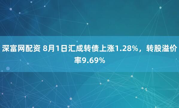 深富网配资 8月1日汇成转债上涨1.28%，转股溢价率9.69%