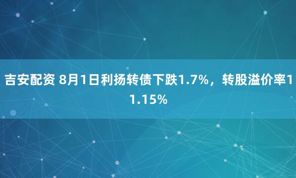 吉安配资 8月1日利扬转债下跌1.7%，转股溢价率11.15%