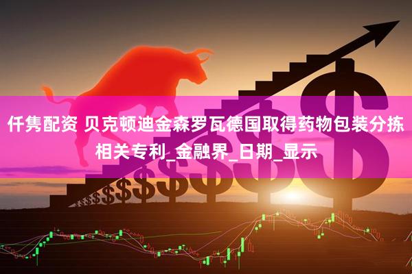 仟隽配资 贝克顿迪金森罗瓦德国取得药物包装分拣相关专利_金融界_日期_显示